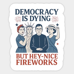 Democracy+Is Dying + But + Hey+ Nice +Fireworks +Funny + 4th of July Sticker